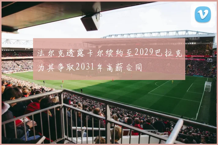 法尔克透露卡尔续约至2029巴拉克为其争取2031年高薪合同