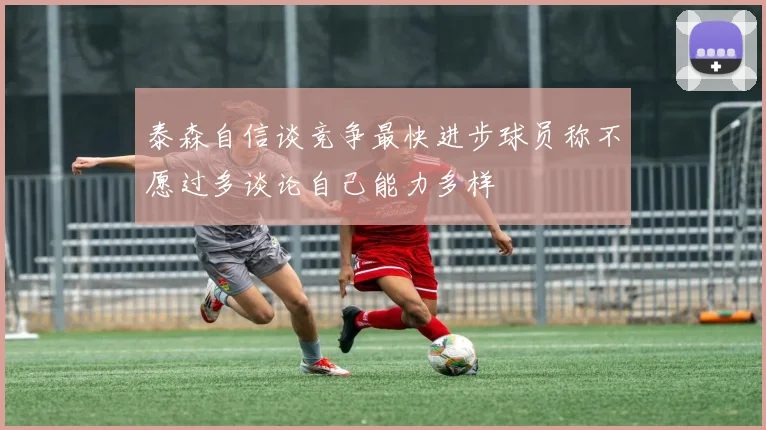泰森自信谈竞争最快进步球员称不愿过多谈论自己能力多样