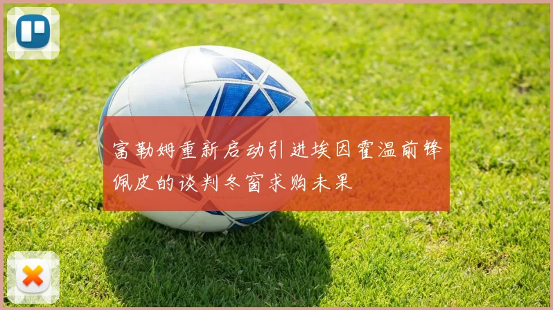 富勒姆重新启动引进埃因霍温前锋佩皮的谈判冬窗求购未果