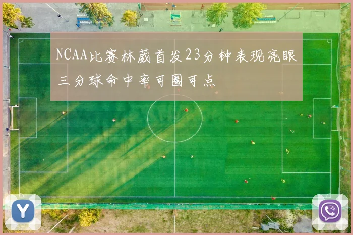 NCAA比赛林葳首发23分钟表现亮眼三分球命中率可圈可点