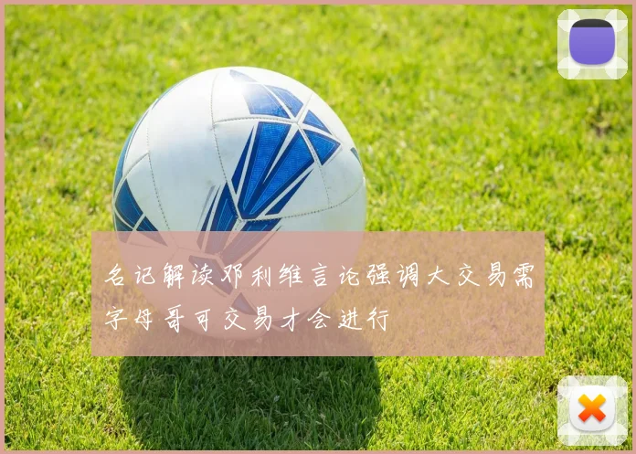 名记解读邓利维言论强调大交易需字母哥可交易才会进行
